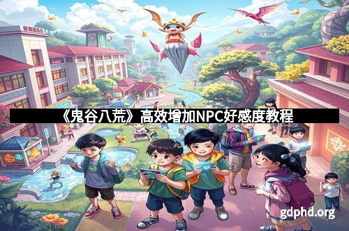 《鬼谷八荒》高效增加NPC好感度教程